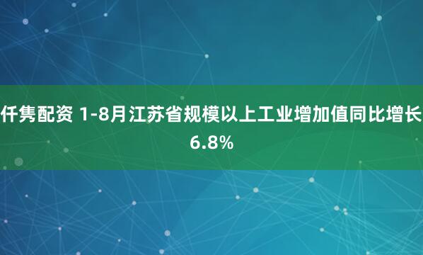 仟隽配资 1-8月江苏省规模以上工业增加值同比增长6.8%