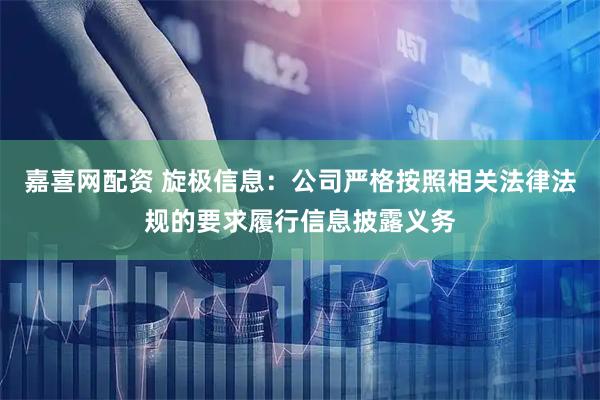 嘉喜网配资 旋极信息：公司严格按照相关法律法规的要求履行信息披露义务