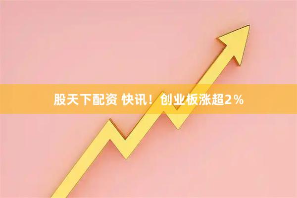 股天下配资 快讯！创业板涨超2％