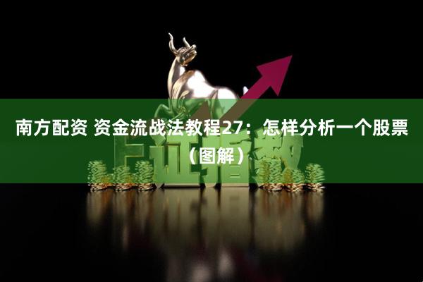 南方配资 资金流战法教程27:怎样分析一个股票(图解)