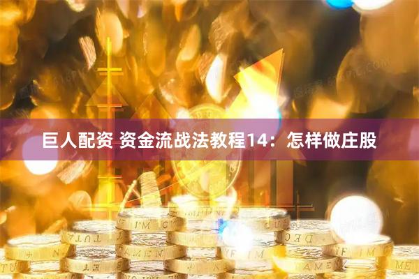 巨人配资 资金流战法教程14：怎样做庄股