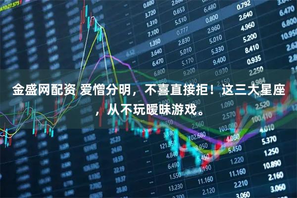 金盛网配资 爱憎分明，不喜直接拒！这三大星座，从不玩暧昧游戏。