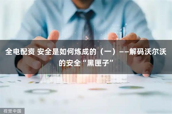 全电配资 安全是如何炼成的（一）——解码沃尔沃的安全“黑匣子”