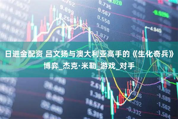 日进金配资 吕文扬与澳大利亚高手的《生化奇兵》博弈_杰克·米勒_游戏_对手