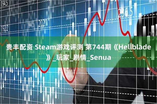 贵丰配资 Steam游戏评测 第744期《Hellblade》_玩家_剧情_Senua