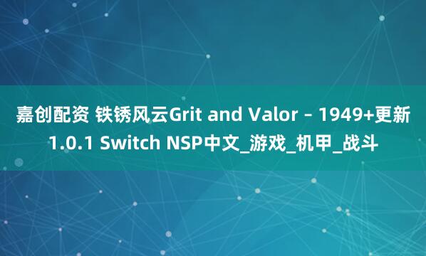 嘉创配资 铁锈风云Grit and Valor – 1949+更新1.0.1 Switch NSP中文_游戏_机甲_战斗